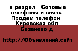  в раздел : Сотовые телефоны и связь » Продам телефон . Кировская обл.,Сезенево д.